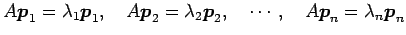 $\displaystyle A\vec{p}_1=\lambda_1\vec{p}_1,\quad A\vec{p}_2=\lambda_2\vec{p}_2,\quad \cdots,\quad A\vec{p}_n=\lambda_n\vec{p}_n$