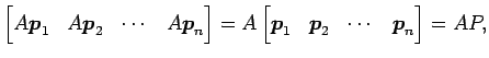 $\displaystyle \begin{bmatrix}A\vec{p}_1 & A\vec{p}_2 & \cdots & A\vec{p}_n \end...
...A \begin{bmatrix}\vec{p}_1 & \vec{p}_2 & \cdots & \vec{p}_n \end{bmatrix} = AP,$