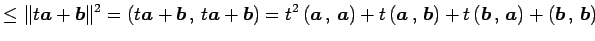 $\displaystyle \leq \Vert t\vec{a}+\vec{b}\Vert^2 =\left({t\vec{a}+\vec{b}}\,,\,...
...t)+ t\left({\vec{b}}\,,\,{\vec{a}}\right)+ \left({\vec{b}}\,,\,{\vec{b}}\right)$