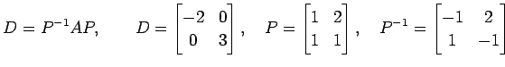 $\displaystyle D=P^{-1}AP, \qquad D= \begin{bmatrix}-2 & 0 \\ 0 & 3 \end{bmatrix...
... & 1 \end{bmatrix}, \quad P^{-1}= \begin{bmatrix}-1 & 2 \\ 1 & -1 \end{bmatrix}$