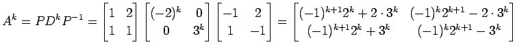 $\displaystyle A^k=PD^kP^{-1}= \begin{bmatrix}1 & 2 \\ 1 & 1 \end{bmatrix} \begi...
...(-1)^k2^{k+1}-2\cdot 3^k \\ (-1)^{k+1}2^k+3^k & (-1)^k2^{k+1}-3^k \end{bmatrix}$