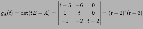 $\displaystyle g_{A}(t)=\det(tE-A)= \begin{vmatrix}t-5 & -6 & 0 \\ 1 & t & 0 \\ -1 & -2 & t-2 \end{vmatrix} =(t-2)^2(t-3)$