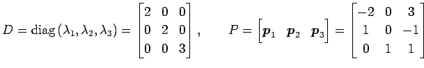 $\displaystyle D=\mathrm{diag}\,(\lambda_1,\lambda_2,\lambda_3)= \begin{bmatrix}...
...d{bmatrix} = \begin{bmatrix}-2 & 0 & 3 \\ 1 & 0 & -1 \\ 0 & 1 & 1 \end{bmatrix}$