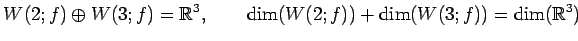 $\displaystyle W(2;f)\oplus W(3;f)=\mathbb{R}^3, \qquad \dim(W(2;f))+\dim(W(3;f))=\dim(\mathbb{R}^3)$