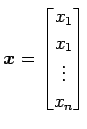 $\displaystyle \vec{x}= \begin{bmatrix}x_1 \\ x_1 \\ \vdots \\ x_n \end{bmatrix}$