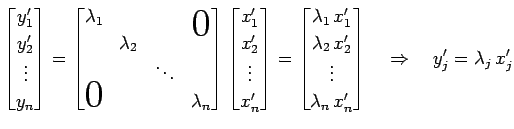 $\displaystyle \begin{bmatrix}y_1' \\ y_2' \\ \vdots \\ y_n \end{bmatrix} = \beg...
...ots \\ \lambda_n\,x_n' \end{bmatrix} \quad\Rightarrow\quad y_j'=\lambda_j\,x_j'$