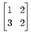 $ \displaystyle{
\begin{bmatrix}
1 & 2 \\
3 & 2
\end{bmatrix}}$