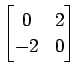 $ \displaystyle{
\begin{bmatrix}
0 & 2 \\
-2 & 0
\end{bmatrix}}$