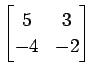 $ \displaystyle{
\begin{bmatrix}
5 & 3 \\
-4 & -2
\end{bmatrix}}$