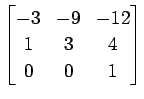 $ \displaystyle{
\begin{bmatrix}
-3 & -9 & -12 \\
1 & 3 & 4 \\
0 & 0 & 1
\end{bmatrix}}$