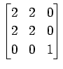 $ \displaystyle{
\begin{bmatrix}
2 & 2 & 0 \\
2 & 2 & 0 \\
0 & 0 & 1
\end{bmatrix}}$