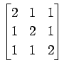 $ \displaystyle{
\begin{bmatrix}
2 & 1 & 1 \\
1 & 2 & 1 \\
1 & 1 & 2
\end{bmatrix}}$