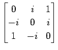 $ \displaystyle{
\begin{bmatrix}
0 & i & 1 \\
-i & 0 & i \\
1 & -i & 0
\end{bmatrix}}$