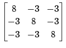 $ \displaystyle{
\begin{bmatrix}
8 & -3 & -3 \\
-3 & 8 & -3 \\
-3 & -3 & 8
\end{bmatrix}}$