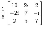 $ \displaystyle{
\frac{1}{6}
\begin{bmatrix}
10 & 2i & 2 \\
-2i & 7 & -i \\
2 & i & 7
\end{bmatrix}}$