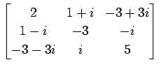 $ \displaystyle{
\begin{bmatrix}
2 & 1+i & -3+3i \\
1-i & -3 & -i \\
-3-3i & i & 5
\end{bmatrix}}$