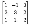 $ \displaystyle{
\begin{bmatrix}
1 & -1 & 0 \\
2 & 3 & 2 \\
1 & 1 & 2
\end{bmatrix}}$