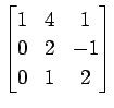 $ \displaystyle{
\begin{bmatrix}
1 & 4 & 1 \\
0 & 2 & -1 \\
0 & 1 & 2
\end{bmatrix}}$