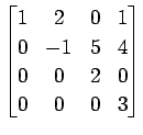 $ \displaystyle{
\begin{bmatrix}
1 & 2 & 0 & 1 \\
0 & -1 & 5 & 4 \\
0 & 0 & 2 & 0 \\
0 & 0 & 0 & 3
\end{bmatrix}}$