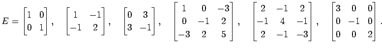 $\displaystyle E= \begin{bmatrix}1 & 0 \\ 0 & 1 \end{bmatrix}, \quad \begin{bmat...
...trix}, \quad \begin{bmatrix}3 & 0 & 0 \\ 0 & -1 & 0 \\ 0 & 0 & 2 \end{bmatrix}.$