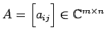 $ A=\begin{bmatrix}a_{ij}\end{bmatrix}\in\mathbb{C}^{m\times n}$