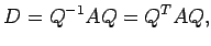 $\displaystyle D=Q^{-1}AQ={Q}^{T}AQ,$