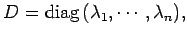 $\displaystyle D=\mathrm{diag}\,(\lambda_1,\cdots,\lambda_n),$