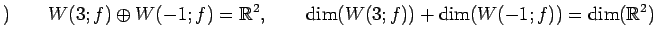 $\displaystyle )\qquad W(3;f)\oplus W(-1;f)=\mathbb{R}^2, \qquad \dim(W(3;f))+\dim(W(-1;f))=\dim(\mathbb{R}^2)$