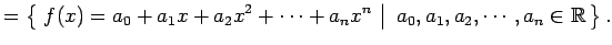 $\displaystyle = \left\{\left.\,{f(x)=a_{0}+a_{1}x+a_{2}x^2+\cdots+a_{n}x^{n}}\,\,\right\vert\,\,{a_{0},a_{1},a_{2},\cdots,a_{n}\in\mathbb{R}}\,\right\}.$