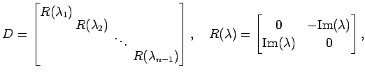 $\displaystyle D= \begin{bmatrix}R(\lambda_1)\!\! \\ [-.8ex] & \!\!R(\lambda_2)\...
...in{bmatrix}0 & -\mathrm{Im}(\lambda) \\ \mathrm{Im}(\lambda) & 0 \end{bmatrix},$