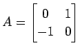 $\displaystyle A= \begin{bmatrix}0 & 1 \\ -1 & 0 \end{bmatrix}$