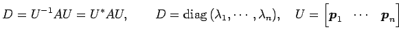 $\displaystyle D=U^{-1}AU=U^{*}AU, \qquad D=\mathrm{diag}\,(\lambda_1,\cdots,\lambda_n), \quad U= \begin{bmatrix}\vec{p}_1 & \cdots & \vec{p}_n \end{bmatrix}$