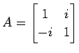 $\displaystyle A= \begin{bmatrix}1 & i \\ -i & 1 \end{bmatrix}$