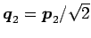 $ \vec{q}_2=\vec{p}_2/\sqrt{2}$