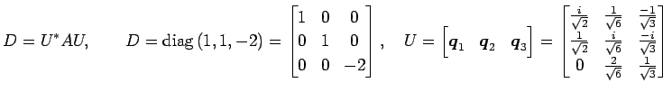 $\displaystyle D=U^{*}AU, \qquad D=\mathrm{diag}\,(1,1,-2)= \begin{bmatrix}1 & 0...
...frac{-i}{\sqrt{3}} \\ 0 & \frac{2}{\sqrt{6}} & \frac{1}{\sqrt{3}} \end{bmatrix}$