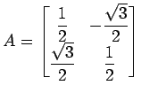 $\displaystyle A= \begin{bmatrix}\displaystyle{\frac{1}{2}} & \displaystyle{-\fr...
...\\ \displaystyle{\frac{\sqrt{3}}{2}} & \displaystyle{\frac{1}{2}} \end{bmatrix}$