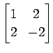 $ \displaystyle{
\begin{bmatrix}
1 & 2 \\
2 & -2
\end{bmatrix}}$