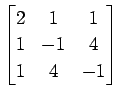 $ \displaystyle{
\begin{bmatrix}
2 & 1 & 1 \\
1 & -1 & 4 \\
1 & 4 & -1
\end{bmatrix}}$