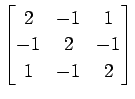 $ \displaystyle{
\begin{bmatrix}
2 & -1 & 1 \\
-1 & 2 & -1 \\
1 & -1 & 2
\end{bmatrix}}$