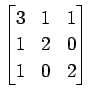 $ \displaystyle{
\begin{bmatrix}
3 & 1 & 1 \\
1 & 2 & 0 \\
1 & 0 & 2
\end{bmatrix}}$