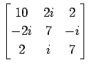 $ \displaystyle{
\begin{bmatrix}
10 & 2i & 2 \\
-2i & 7 & -i \\
2 & i & 7
\end{bmatrix}}$