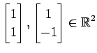 $ \displaystyle{
\begin{bmatrix}
1 \\ 1
\end{bmatrix},
\begin{bmatrix}
1 \\ -1
\end{bmatrix}\in\mathbb{R}^2}$