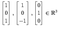 $ \displaystyle{
\begin{bmatrix}
1 \\ 0 \\ 1
\end{bmatrix},
\begin{bmatrix}
1 \\ 0 \\ -1
\end{bmatrix},
\begin{bmatrix}
0 \\ 1 \\ 0
\end{bmatrix}\in\mathbb{R}^3}$