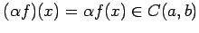 $\displaystyle (\alpha f)(x)=\alpha f(x)\in C(a,b)$