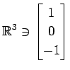 $ \displaystyle{
\mathbb{R}^{3}\ni
\begin{bmatrix}
1 \\ 0 \\ -1
\end{bmatrix}}$