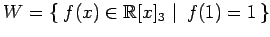 $\displaystyle W=\left\{\left.\,{f(x)\in\mathbb{R}[x]_3}\,\,\right\vert\,\,{f(1)=1}\,\right\}$