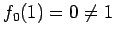 $ f_0(1)=0\neq 1$