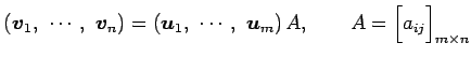 $\displaystyle \left(\vec{v}_1,\,\, \cdots,\,\, \vec{v}_n\right)= \left(\vec{u}_...
...\, \vec{u}_m\right)A, \qquad A= \begin{bmatrix}a_{ij} \end{bmatrix}_{m\times n}$