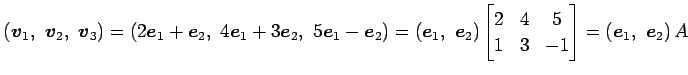 $\displaystyle \left(\vec{v}_1,\,\, \vec{v}_2,\,\, \vec{v}_3\right)= \left(2\vec...
...}2 & 4 & 5 \\ 1 & 3 & -1 \end{bmatrix} = \left(\vec{e}_1,\,\, \vec{e}_2\right)A$