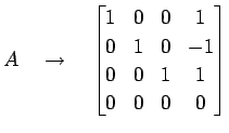 $\displaystyle A\quad\to\quad \begin{bmatrix}1 & 0 & 0 & 1 \\ 0 & 1 & 0 & -1 \\ 0 & 0 & 1 & 1 \\ 0 & 0 & 0 & 0 \end{bmatrix}$